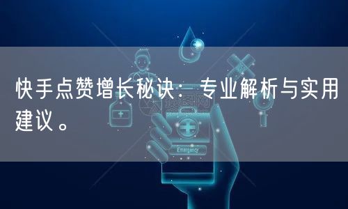 快手点赞增长秘诀：专业解析与实用建议。
