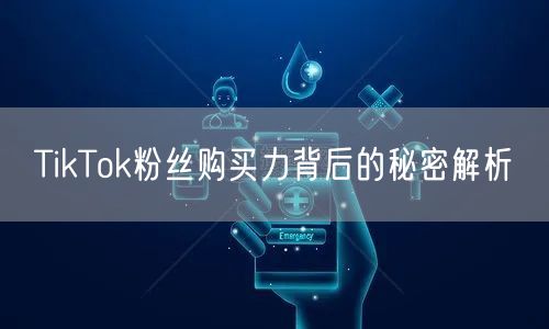 TikTok粉丝购买力背后的秘密解析