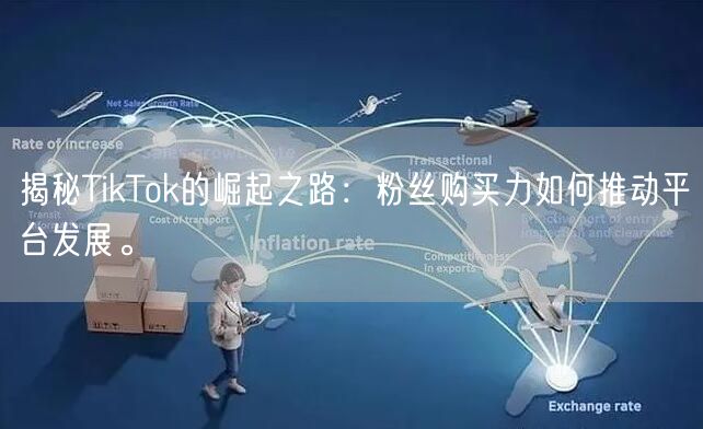 揭秘TikTok的崛起之路：粉丝购买力如何推动平台发展。