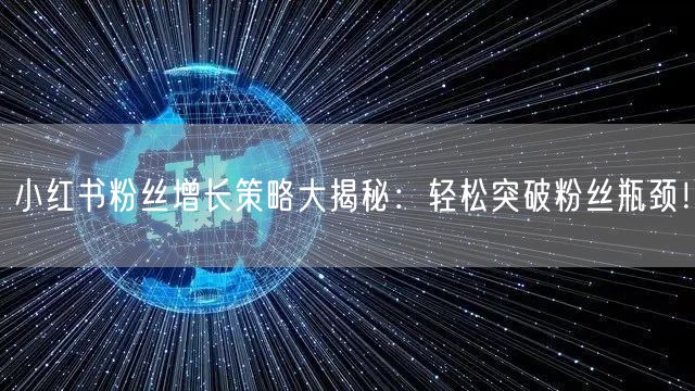 小红书粉丝增长策略大揭秘：轻松突破粉丝瓶颈！