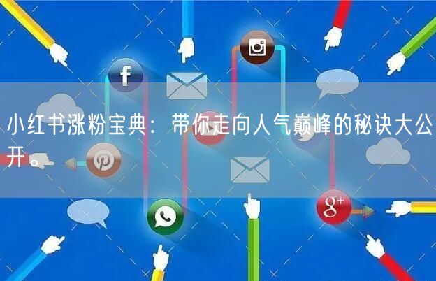 小红书涨粉宝典：带你走向人气巅峰的秘诀大公开。