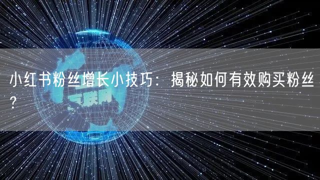 小红书粉丝增长小技巧：揭秘如何有效购买粉丝？