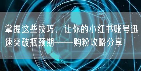 掌握这些技巧，让你的小红书账号迅速突破瓶颈期——购粉攻略分享！