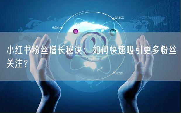 小红书粉丝增长秘诀：如何快速吸引更多粉丝关注？