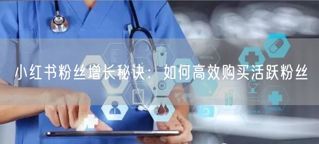 小红书粉丝增长秘诀：如何高效购买活跃粉丝