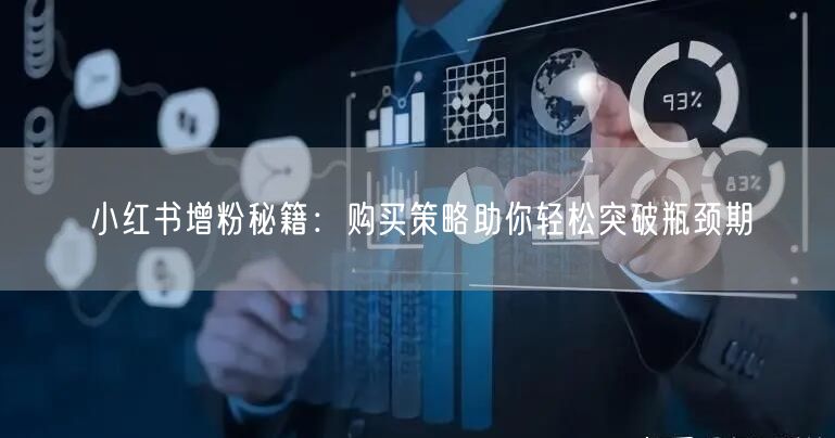 小红书增粉秘籍：购买策略助你轻松突破瓶颈期