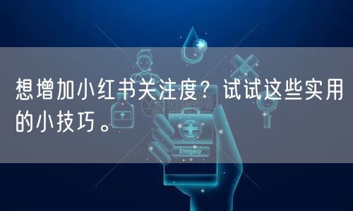 想增加小红书关注度？试试这些实用的小技巧。