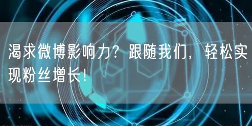 渴求微博影响力？跟随我们，轻松实现粉丝增长！