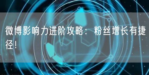 微博影响力进阶攻略：粉丝增长有捷径！