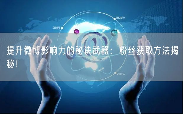 提升微博影响力的秘诀武器：粉丝获取方法揭秘！