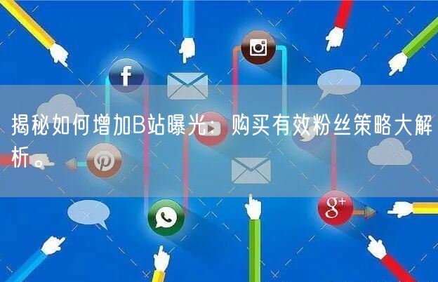 揭秘如何增加B站曝光：购买有效粉丝策略大解析。