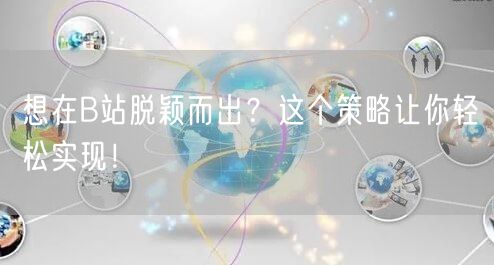 想在B站脱颖而出？这个策略让你轻松实现！