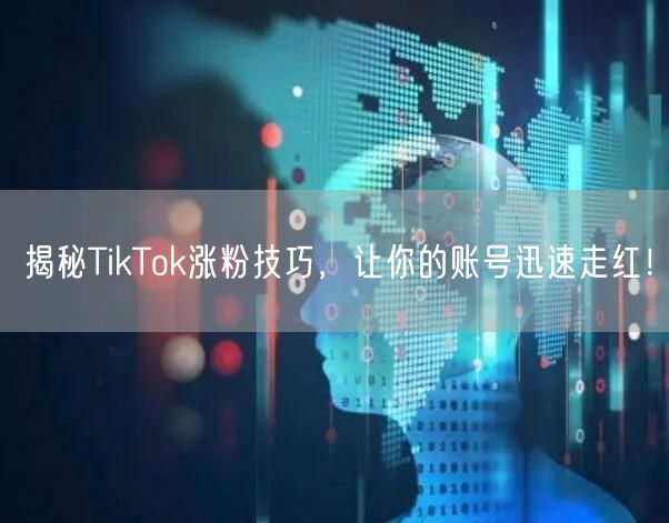 揭秘TikTok涨粉技巧，让你的账号迅速走红！