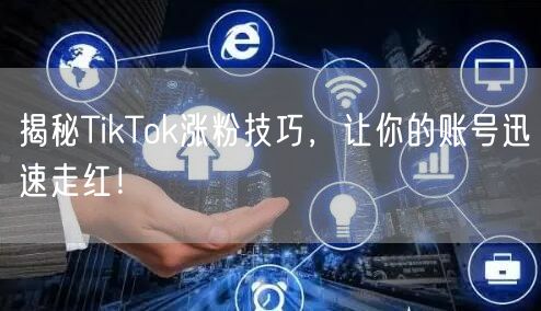 揭秘TikTok涨粉技巧，让你的账号迅速走红！