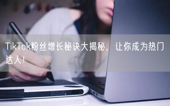 TikTok粉丝增长秘诀大揭秘，让你成为热门达人！