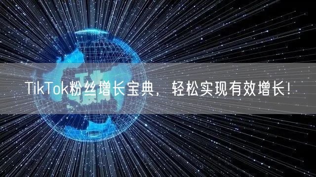TikTok粉丝增长宝典，轻松实现有效增长！