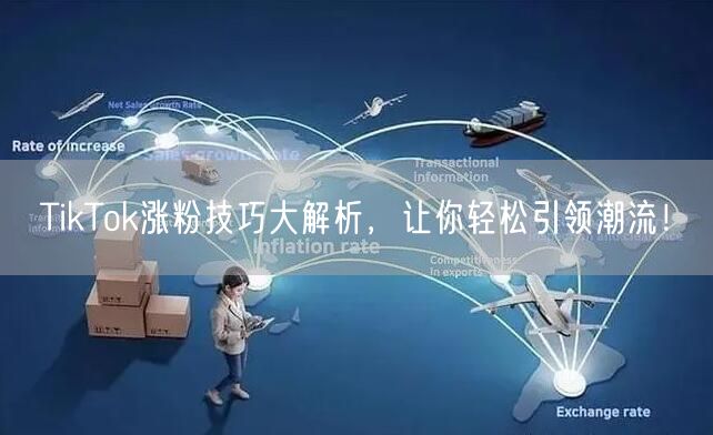 TikTok涨粉技巧大解析，让你轻松引领潮流！