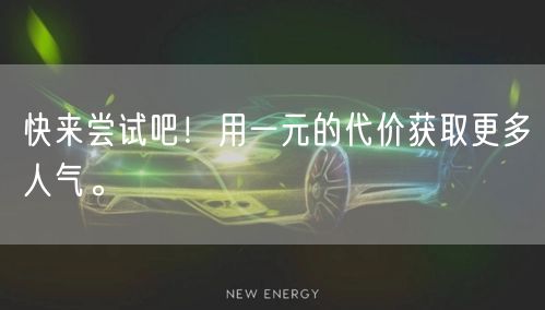 快来尝试吧！用一元的代价获取更多人气。