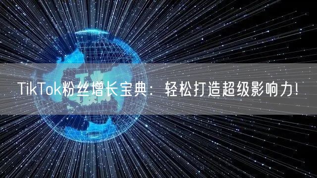 TikTok粉丝增长宝典：轻松打造超级影响力！
