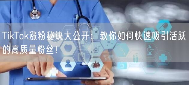 TikTok涨粉秘诀大公开：教你如何快速吸引活跃的高质量粉丝！