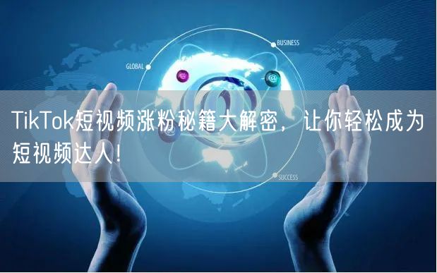 TikTok短视频涨粉秘籍大解密，让你轻松成为短视频达人！