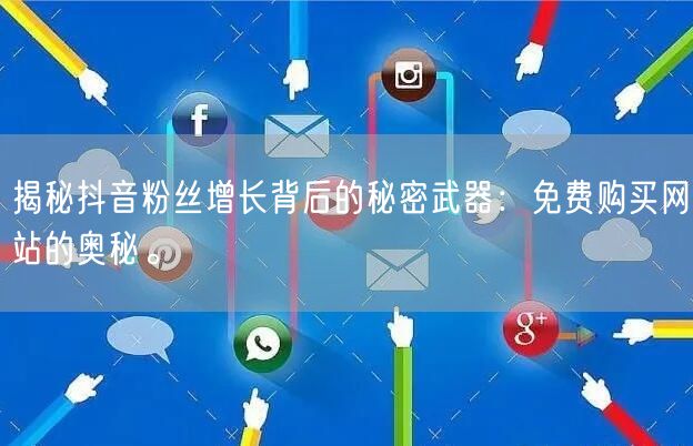 揭秘抖音粉丝增长背后的秘密武器：免费购买网站的奥秘。