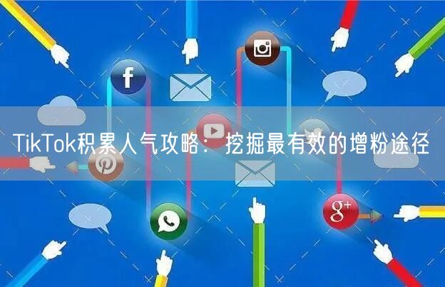 TikTok积累人气攻略：挖掘最有效的增粉途径