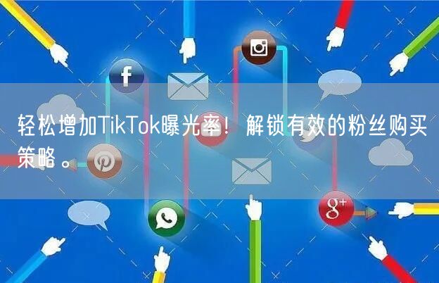 轻松增加TikTok曝光率！解锁有效的粉丝购买策略。