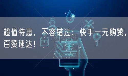 超值特惠，不容错过：快手一元购赞，百赞速达！