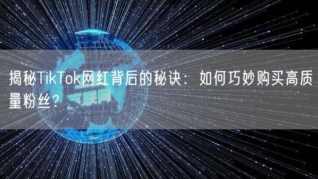 揭秘TikTok网红背后的秘诀：如何巧妙购买高质量粉丝？