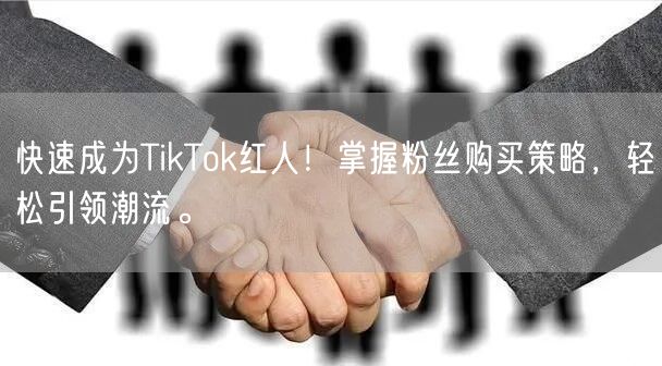 快速成为TikTok红人！掌握粉丝购买策略，轻松引领潮流。