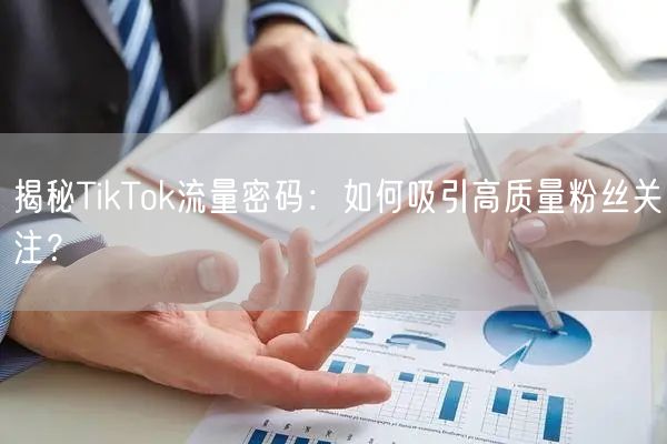 揭秘TikTok流量密码：如何吸引高质量粉丝关注？
