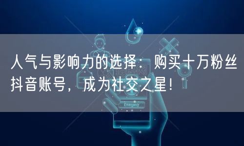 人气与影响力的选择：购买十万粉丝抖音账号，成为社交之星！