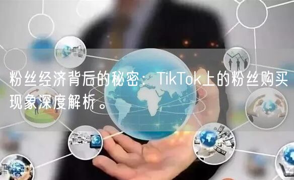 粉丝经济背后的秘密：TikTok上的粉丝购买现象深度解析。