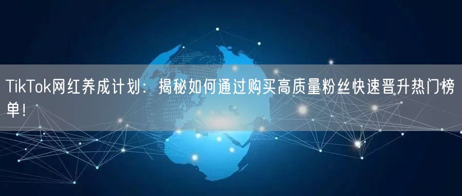 TikTok网红养成计划：揭秘如何通过购买高质量粉丝快速晋升热门榜单！