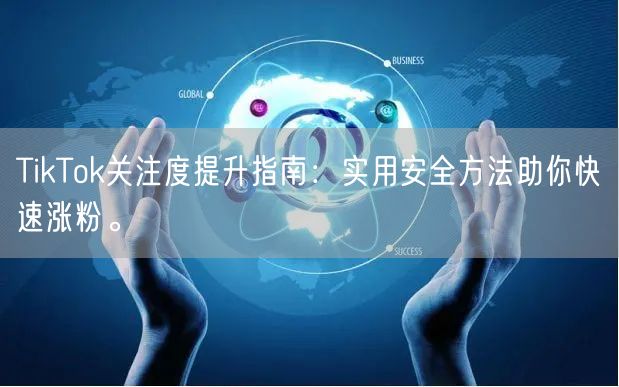 TikTok关注度提升指南：实用安全方法助你快速涨粉。