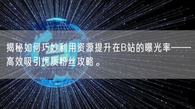 揭秘如何巧妙利用资源提升在B站的曝光率——高效吸引优质粉丝攻略。