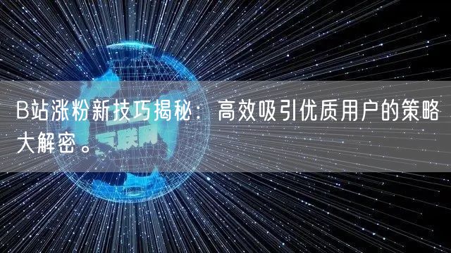 B站涨粉新技巧揭秘：高效吸引优质用户的策略大解密。