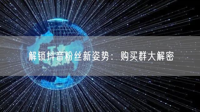 解锁抖音粉丝新姿势：购买群大解密