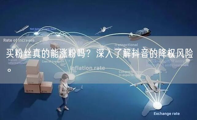 买粉丝真的能涨粉吗？深入了解抖音的降权风险。