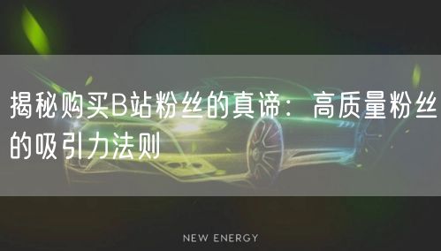 揭秘购买B站粉丝的真谛：高质量粉丝的吸引力法则