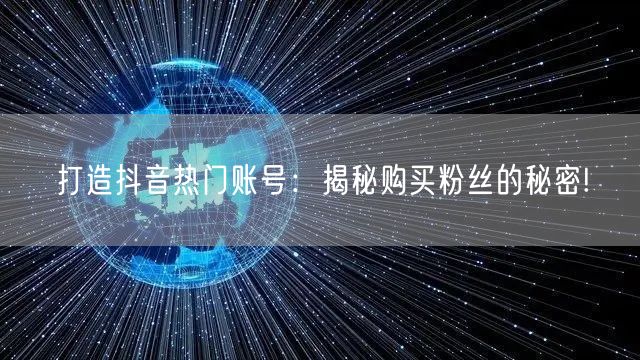 打造抖音热门账号：揭秘购买粉丝的秘密!