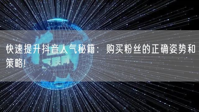 快速提升抖音人气秘籍：购买粉丝的正确姿势和策略!