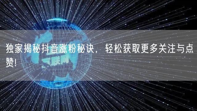 独家揭秘抖音涨粉秘诀，轻松获取更多关注与点赞!