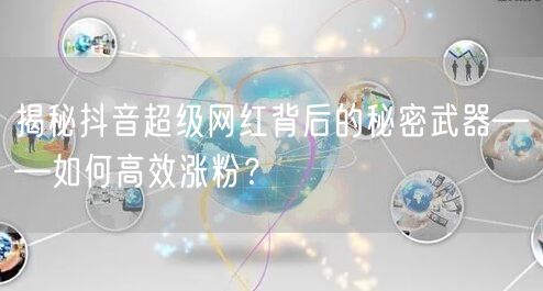 揭秘抖音超级网红背后的秘密武器——如何高效涨粉？