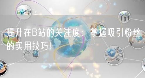 提升在B站的关注度：掌握吸引粉丝的实用技巧！