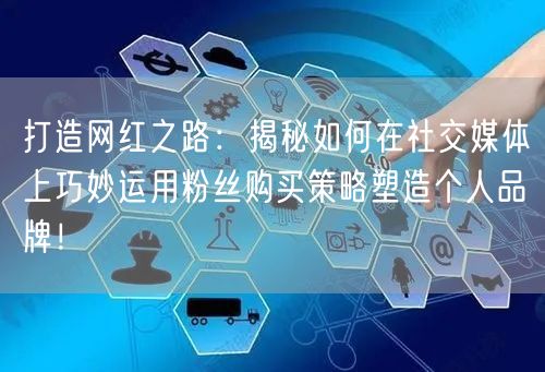 打造网红之路：揭秘如何在社交媒体上巧妙运用粉丝购买策略塑造个人品牌！