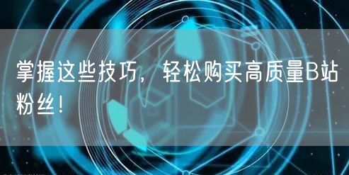 掌握这些技巧，轻松购买高质量B站粉丝！