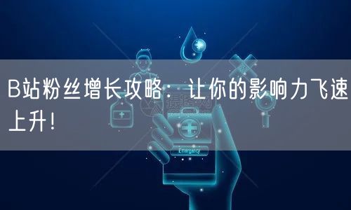 B站粉丝增长攻略：让你的影响力飞速上升！