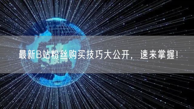最新B站粉丝购买技巧大公开，速来掌握！
